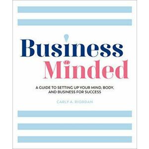 Business Minded: A Guide to Setting Up Your Mind, Body and Business for Success, Paperback - Carly A. Riordan imagine