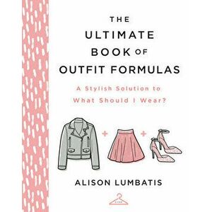 The Ultimate Book of Outfit Formulas: A Stylish Solution to What Should I Wear?, Hardcover - Alison Lumbatis imagine