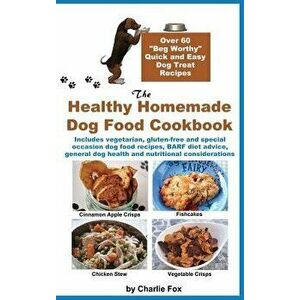 The Healthy Homemade Dog Food Cookbook: Over 60 Beg-Worthy Quick and Easy Dog Treat Recipes, Hardcover - Charlie Fox imagine