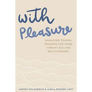 With Pleasure: Managing Trauma Triggers for More Vibrant Sex and Relationships, Paperback - August McLaughlin imagine