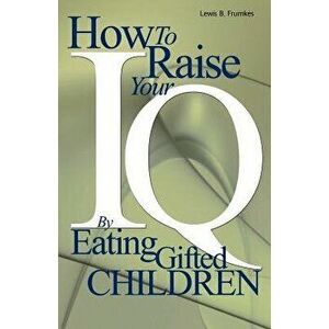 How to Raise Your I.Q. by Eating Gifted Children, Paperback - Lewis Burke Frumkes imagine
