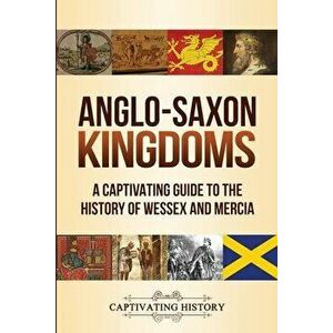 Anglo-Saxon Kingdoms: A Captivating Guide to the History of Wessex and Mercia, Paperback - Captivating History imagine
