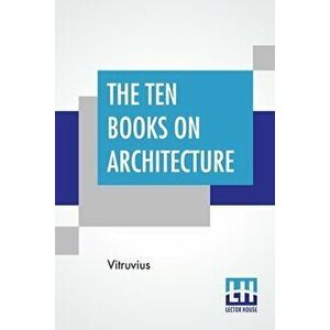 The Ten Books On Architecture: Translated By Morris Hicky Morgan, Paperback - *** imagine