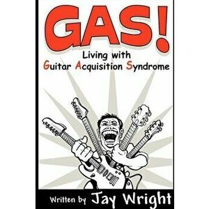 GAS - Living With Guitar Acquisition Syndrome, Paperback - Jay Wright imagine