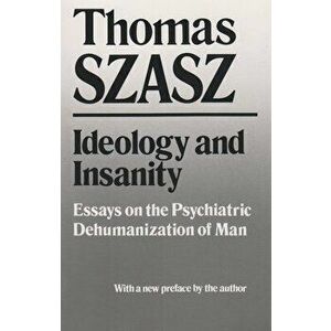 Ideology and Insanity: Essays on the Psychiatric Dehumanization of Man, Paperback - Thomas Szasz imagine