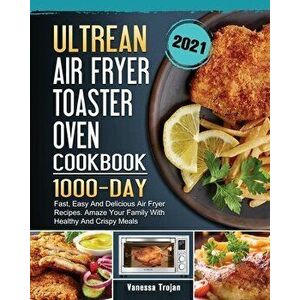 Ultrean Air Fryer Toaster Oven Cookbook 2021: 1000-Day Fast, Easy And Delicious Air Fryer Recipes. Amaze Your Family With Healthy And Crispy Meals - V imagine