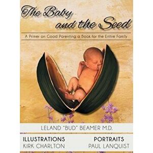The Baby and the Seed: A Primer on Good Parenting a Book for the Entire Family, Hardcover - Leland Beamer imagine