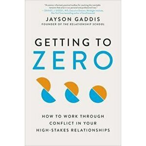 Getting to Zero: How to Work Through Conflict in Your High-Stakes Relationships, Hardcover - Jayson Gaddis imagine