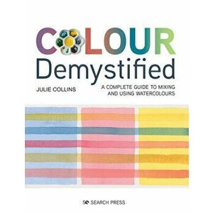 Colour Demystified: A Complete Guide to Mixing and Using Watercolours, Paperback - Julie Collins imagine