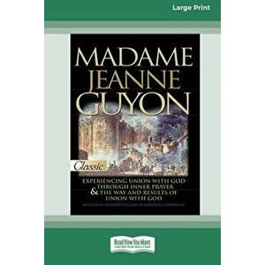 Madame Jeanne Guyon: Experiencing Union with God through Prayer and The Way and Results of Union with God (16pt Large Print Edition) - Madame Jeanne G imagine
