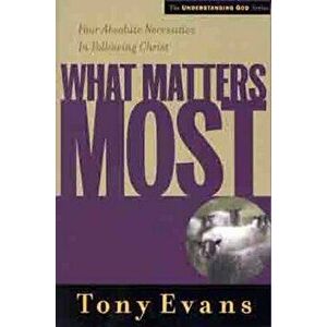 What Matters Most: Four Absolute Necessities in Following Christ, Paperback - Tony Evans imagine