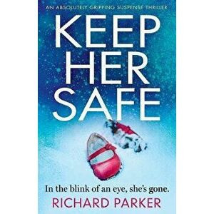 Keep Her Safe: An absolutely gripping suspense thriller, Paperback - Richard Parker imagine