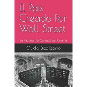 El País Creado Por Wall Street: La Historia No Contada de Panamá, Paperback - Ovidio Diaz Espino imagine