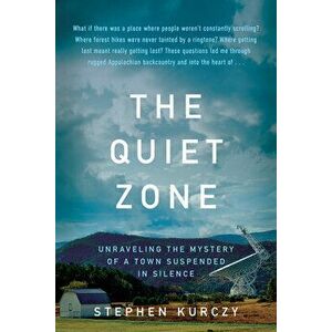 The Quiet Zone: Unraveling the Mystery of a Town Suspended in Silence, Hardcover - Stephen Kurczy imagine