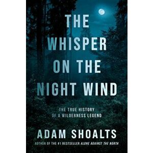 The Whisper on the Night Wind: The True History of a Wilderness Legend, Hardcover - Adam Shoalts imagine