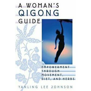 A Woman's Qigong Guide: Empowerment Through Movement, Diet, and Herbs, Paperback - Yanling Lee Johnson imagine
