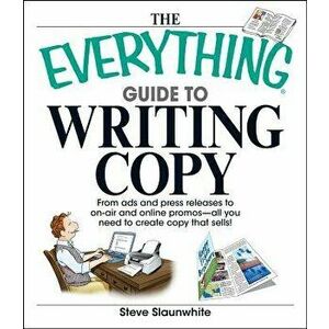 The Everything Guide to Writing Copy: From Ads and Press Release to On-Air and Online Promos--All You Need to Create Copy That Sells - Steve Slaunwhit imagine