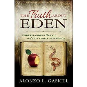 Truth about Eden, the (Paperback): Understanding the Fall and Our Temple Experience, Paperback - Alonzo Gaskill imagine