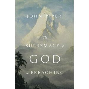 The Supremacy of God in Preaching (Revised and Expanded Edition), Hardcover - John Piper imagine