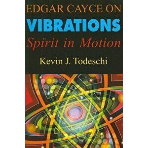 Edgar Cayce on Vibrations: Spirit in Motion, Paperback - Kevin J. Todeschi imagine