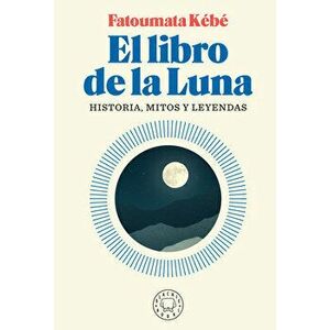 El Libro de la Luna: Historias, Mitos Y Leyendas / The Book about the Moon: Hist Ory, Myths, and Legends, Paperback - Fatoumata Kebe imagine