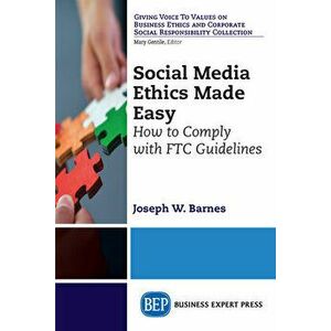 Social Media Ethics Made Easy: How to Comply with FTC Guidelines, Paperback - Joseph W. Barnes imagine