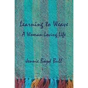 Learning to Weave: A Woman-Loving Life, Paperback - Jennie Boyd Bull imagine
