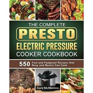 The Complete Presto Electric Pressure Cooker Cookbook: 550 Fast and Foolproof Recipes that Busy and Novice Can Cook - Gary McMorrow imagine