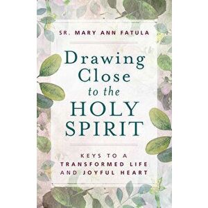 Drawing Close to the Holy Spirit: Keys to a Transformed Life and Joyful Heart, Paperback - Mary Ann Fatula imagine
