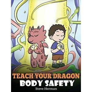 Teach Your Dragon Body Safety: A Story About Personal Boundaries, Appropriate and Inappropriate Touching, Hardcover - Steve Herman imagine