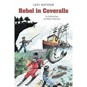 Rebel in Coveralls: A Collection of Short Stories, Paperback - Levi Nathom imagine