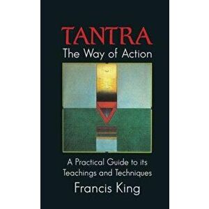 Tantra: The Way of Action: A Practical Guide to Its Teachings and Techniques, Hardcover - Francis King imagine