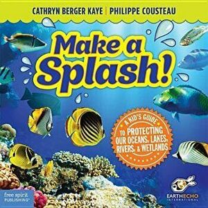 Make a Splash!: A Kid's Guide to Protecting Our Oceans, Lakes, Rivers, & Wetlands, Paperback - Cathryn Berger Kaye imagine