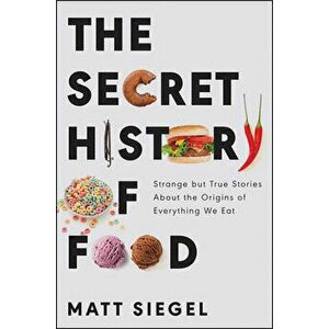 The Secret History of Food: Strange But True Stories about the Origins of Everything We Eat, Hardcover - Matt Siegel imagine