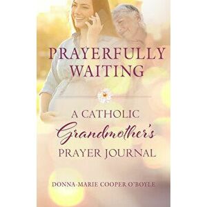 Prayerfully Waiting: A Catholic Grandmother's Prayer Journal, Paperback - Donna-Marie Cooper O'Boyle imagine