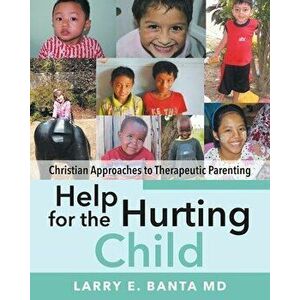 Help for the Hurting Child: Christian Approaches to Therapeutic Parenting, Paperback - Fapa Larry Banta imagine