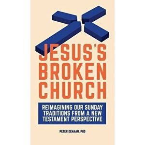 Jesus's Broken Church: Reimagining Our Sunday Traditions from a New Testament Perspective, Hardcover - Peter DeHaan imagine