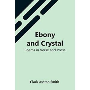 Ebony And Crystal: Poems In Verse And Prose, Paperback - Clark Ashton Smith imagine