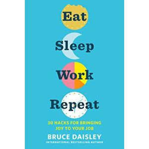 Eat Sleep Work Repeat: 30 Hacks for Bringing Joy to Your Job, Paperback - Bruce Daisley imagine