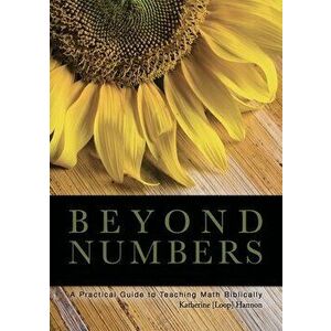 Beyond Numbers: A Practical Guide to Teaching Math Biblically, Paperback - Katherine Hannon imagine