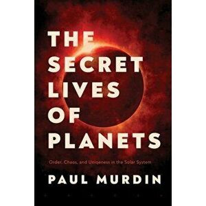 The Secret Lives of Planets: Order, Chaos, and Uniqueness in the Solar System, Paperback - Paul Murdin imagine