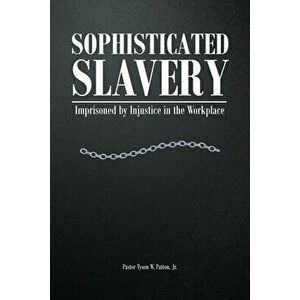 Sophisticated Slavery: Imprisoned by Injustice in the Workplace, Paperback - Jr. Patton, Pastor Tyson W. imagine