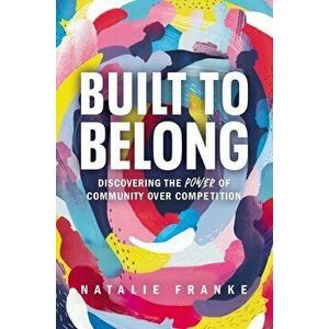 Built to Belong: Discovering the Power of Community Over Competition, Hardcover - Natalie Franke imagine