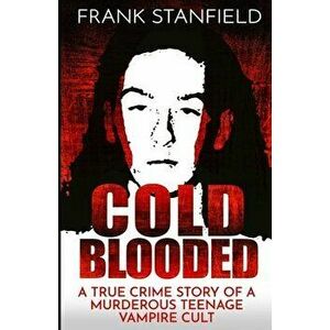 Cold Blooded: A True Crime Story of a Murderous Teenage Vampire Cult, Paperback - Frank Stanfield imagine