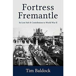 Fortress Fremantle: Its Lost Sub & Contribution to World War II, Paperback - Tim Baldock imagine