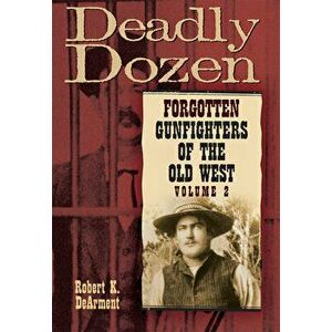 Deadly Dozen: Forgotten Gunfighters of the Old West, Vol. 2, Paperback - Robert K. Dearment imagine
