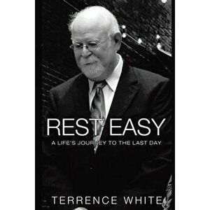 Rest Easy: A Life's Journey to the Last Day, Paperback - Terrence White imagine
