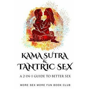 Kama Sutra and Tantric Sex: A 2-in-1 Guide to Better Sex, Paperback - More Sex More Fun Book Club imagine