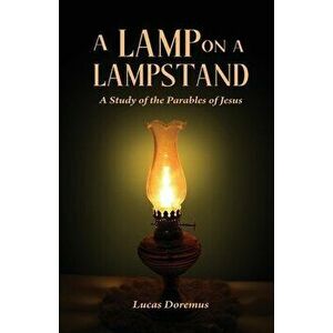A Lamp on a Lampstand: A Study of the Parables of Jesus, Paperback - Lucas Doremus imagine