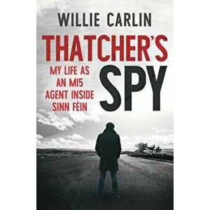 Thatcher's Spy: My Life as an Mi5 Agent Inside Sinn Féin, Paperback - Willie Carlin imagine